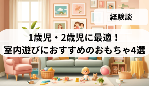 1歳児・2歳児に最適！室内遊びにおすすめのおもちゃ4選