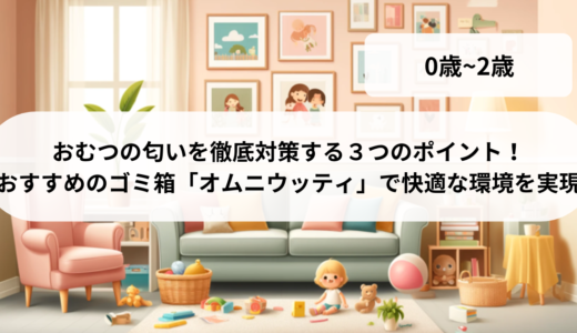 おむつの匂いを徹底対策する３つのポイント！おすすめのゴミ箱「オムニウッティ」で快適な環境を実現