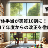 育休手当が実質10割に！？令和７年度からの改正を徹底解説