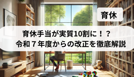 育休手当が実質10割に！？令和７年度からの改正を徹底解説